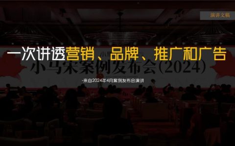 🆓小马宋2024年案例发布会演讲—一次讲透营销、品牌、推广和广告