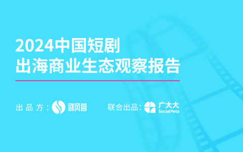 ⭕2024中国短剧出海商业生态观察报告